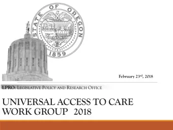 UNIVERSAL ACCESS TO CARE  WORK GROUP 2018 LPRO : L EGISLATIVE P OLICY AND R ESEARCH O FFICE  AGENDA