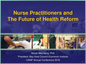 Nurse Practitioners and  The Future of Health Reform  Micah Weinberg, PhD  President, Bay Area