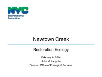 Newtown Creek  Restoration Ecology  February 6, 2014  John McLaughlin  Director, Office of