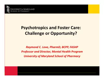 Psychotropics and Foster Care: Challenge or Opportunity? Raymond C. Love, PharmD, BCPP, FASHP