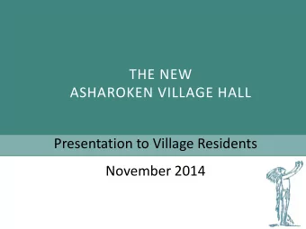 THE NEW  ASHAROKEN VILLAGE HALL  Presentation to Village Residents  November 2014 A GENDA  Purpose