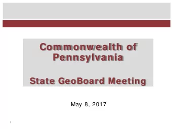 Com m onw ealth of  Pennsylvania  State GeoBoard Meeting  May 8, 2017  1  1  Agenda   Welcome