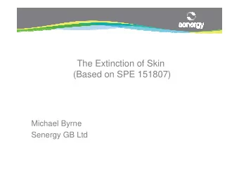 The Extinction of Skin  (Based on SPE 151807)  Michael Byrne  Senergy GB Ltd  Proposal  We