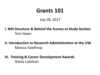 Grants 101  July 28, 2017  I. NIH Structure &amp; Behind the Scenes at Study Section  Tom Hawn  II.