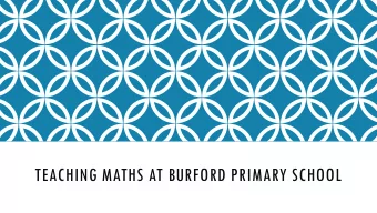 TEACHING MATHS AT BURFORD PRIMARY SCHOOL  AIMS OF THIS SESSION  To gain an overview of how we teach