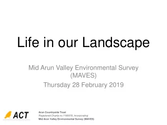 Life in our Landscape  Mid Arun Valley Environmental Survey  (MAVES)  Thursday 28 February 2019