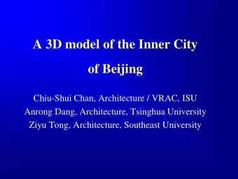 A 3D model of the Inner City  of Beijing  Chiu-Shui Chan, Architecture / VRAC, ISU  Anrong Dang,