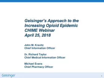 Geisingers Approach to the  Increasing Opioid Epidemic  CHIME Webinar  April 25, 2018  John M.