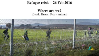 Refugee crisis  26 Feb 2016  Where are we?  (Gerald Knaus, Tepav, Ankara)  A December 2015 trip