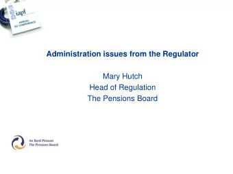 Administration issues from the Regulator  Mary Hutch  Head of Regulation  The Pensions Board IAPF