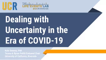 Dealing with  Uncertainty in the  Era of COVID-19  Kate Sweeny, PhD  Teresa &amp; Byron Pollitt