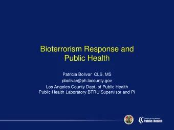 Bioterrorism Response and  Public Health  Patricia Bolivar  CLS, MS  pbolivar@ph.lacounty.gov  Los