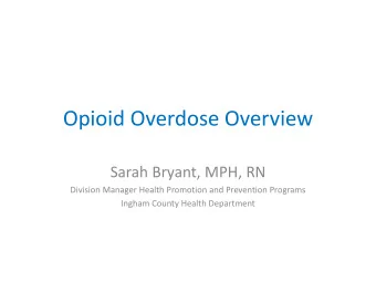 Opioid Overdose Overview  Sarah Bryant, MPH, RN  Division Manager Health Promotion and Prevention