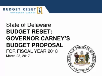 State of Delaware  BUDGET RESET:  GOVERNOR CARNEYS  BUDGET PROPOSAL  FOR FISCAL YEAR 2018  March