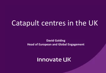 Catapult centres in the UK  David Golding  Head of European and Global Engagement  Innovate UK