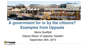 A government for or by the citizens?  Examples from Uppsala  Maria Gardfjell  Deputy Mayor of