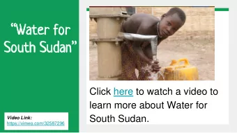 South Sudan  Click here to watch a video to  learn more about Water for  South Sudan.  Video