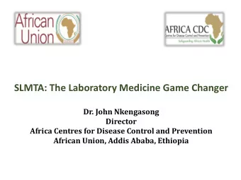 SLMTA: The Laboratory Medicine Game Changer  Dr. John Nkengasong  Director  Africa Centres for
