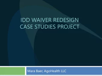 IDD WAIVER REDESIGN  CASE STUDIES PROJECT  Mara Baer, AgoHealth LLC  Agenda  Case Study Project