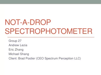 NOT-A-DROP  SPECTROPHOTOMETER  Group 27  Andrew Lezia  Eric Zhang  Michael Shang  Client: Brad