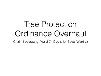 Tree Protection  Ordinance Overhaul  Chair Niedergang (Ward 5), Councilor Scott (Ward 2)