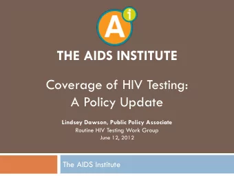 THE AIDS INSTITUTE  Coverage of HIV Testing:  A Policy Update  Lindsey Dawson, Public Policy