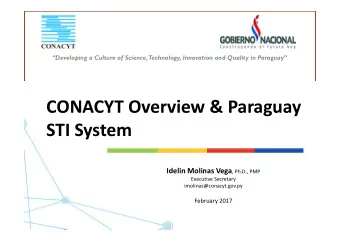CONACYT Overview &amp; Paraguay  STI System Idelin Molinas Vega , Ph.D., PMP  Executive Secretary