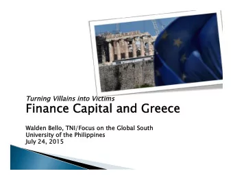 Finance Capita  tal and Greece  Walden Bello, TNI/Focus on th  the Global South  th  University  ty