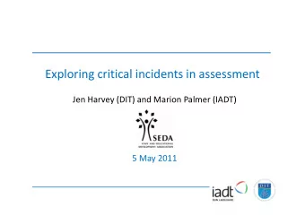 Exploring critical incidents in assessment  Jen Harvey (DIT) and Marion Palmer (IADT)  5 May 2011