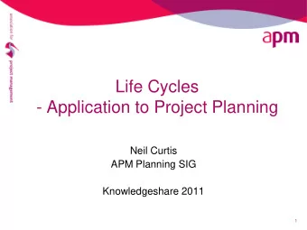 Life Cycles  - Application to Project Planning  Neil Curtis  APM Planning SIG  Knowledgeshare 2011