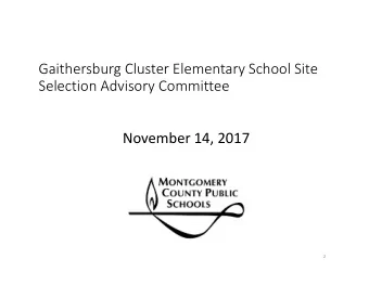 Gaithersburg Cluster Elementary School Site Selection Advisory Committee November 14, 2017  2 SITE