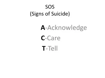 A -Acknowledge C -Care T -Tell  SOS  (Signs of Suicide)    The topic of suicide can be scary and