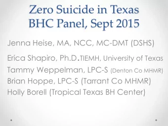 Zero Suicide in Texas  BHC Panel, Sept 2015  Jenna Heise, MA, NCC, MC-DMT (DSHS) Erica Shapiro,