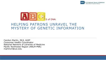 HELPING PATRONS UNRAVEL THE  MYSTERY OF GENETIC INFORMATION  Carolyn Martin, MLS, AHIP  Consumer