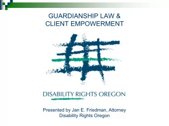 GUARDIANSHIP LAW &amp;  CLIENT EMPOWERMENT  Presented by Jan E. Friedman, Attorney  Disability