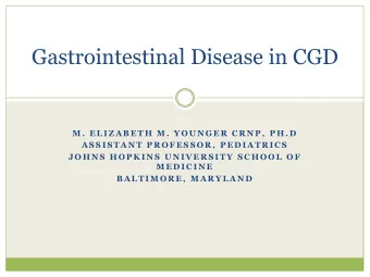 Gastrointestinal Disease in CGD  M .  E L I Z A B E T H  M .  Y O U N G E R  C R N P ,  P H . D  A