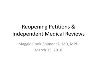 Reopening Petitions &amp;  Independent Medical Reviews  Maggie Cook-Shimanek, MD, MPH  March 15,