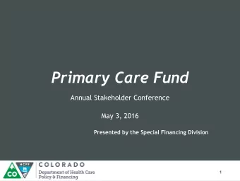 Primary Care Fund  Annual Stakeholder Conference  May 3, 2016  Presented by the Special Financing