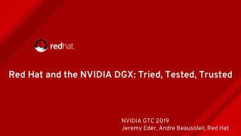 Red Hat and the NVIDIA DGX: Tried, Tested, Trusted  NVIDIA GTC 2019  Jeremy Eder, Andre Beausoleil,