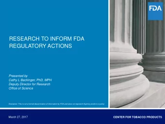 RESEARCH TO INFORM FDA  REGULATORY ACTIONS  Presented by  Cathy L Backinger, PhD, MPH  Deputy