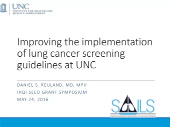 Improving the implementation  of lung cancer screening  guidelines at UNC  DANIEL S. REULAND, MD,