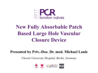 New Fully Absorbable Patch  Based Large Hole Vascular  Closure Device  Presented by Priv.-Doz. Dr.
