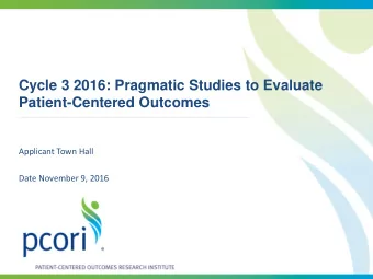 Cycle 3 2016: Pragmatic Studies to Evaluate  Patient-Centered Outcomes  Applicant Town Hall  Date