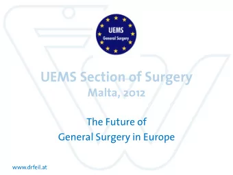 UEMS Section of Surgery  Malta, 2012  The Future of  General Surgery in Europe  www.drfeil.at