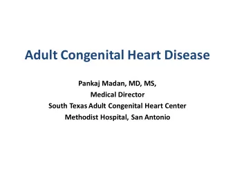 Adult Congenital Heart Disease  Pankaj Madan, MD, MS,  Medical Director  South Texas Adult