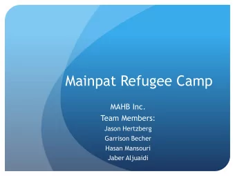 Mainpat Refugee Camp  MAHB Inc.  Team Members:  Jason Hertzberg  Garrison Becher  Hasan Mansouri