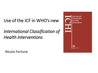 Health In  Interv  rventions  Nicola Fortune  What is  is IC  ICHI?  A classification of health