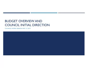 BUDGET OVERVIEW AND  COUNCIL INITIAL DIRECTION  COUNCIL WORK SESSION MAY 17, 2017  OVERVIEW