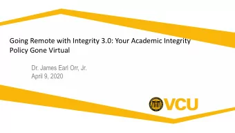 Going Remote with Integrity 3.0: Your Academic Integrity  Policy Gone Virtual  Dr. James Earl Orr,