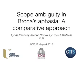 Scope ambiguity in  Brocas aphasia: A  comparative approach  Lynda Kennedy, Jacopo Romoli, Lyn